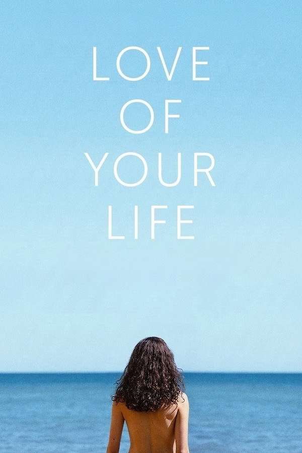Movie poster for Love of Your Life. A woman with dark curly hair stands bare-shouldered at the bottom of the frame, seen from behind, facing a flat blue sea. Pale blue sky fills the upper two thirds. The title is stacked across the sky in thin white capitals.